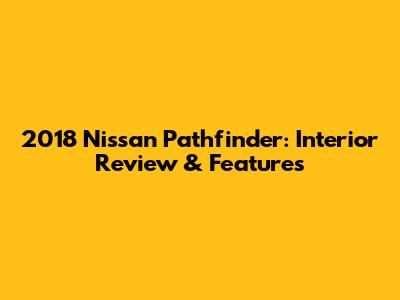 2018 Nissan Pathfinder: Interior Review & Features