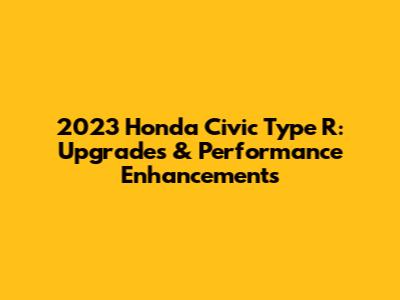 2023 Honda Civic Type R: Upgrades & Performance Enhancements