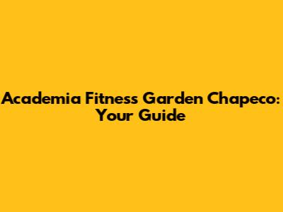 Academia Fitness Garden Chapeco: Your Guide