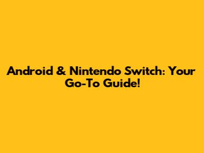 Android & Nintendo Switch: Your Go-To Guide!