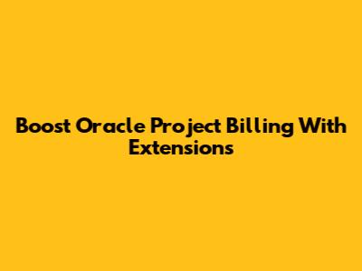 Boost Oracle Project Billing With Extensions
