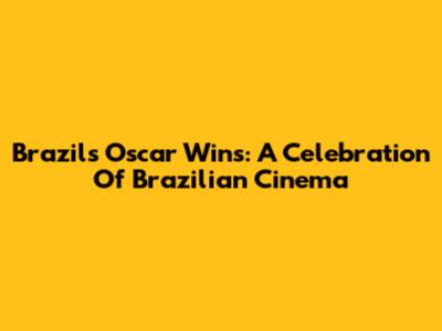 Brazil's Oscar Wins: A Celebration Of Brazilian Cinema