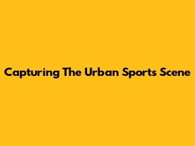Capturing The Urban Sports Scene