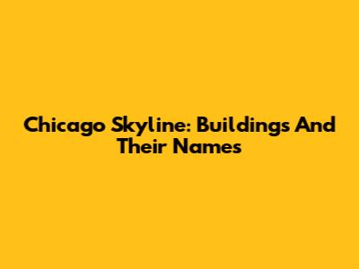Chicago Skyline: Buildings And Their Names