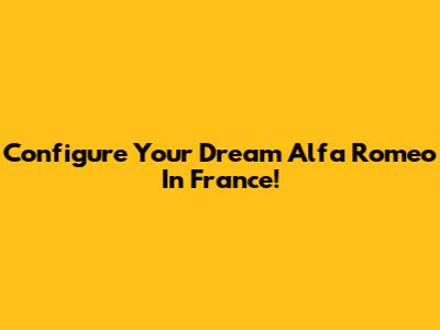 Configure Your Dream Alfa Romeo In France!