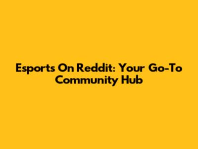 Esports On Reddit: Your Go-To Community Hub
