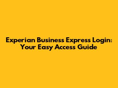 Experian Business Express Login: Your Easy Access Guide