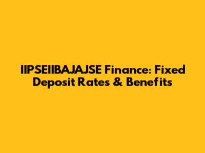IIPSEIIBAJAJSE Finance: Fixed Deposit Rates & Benefits