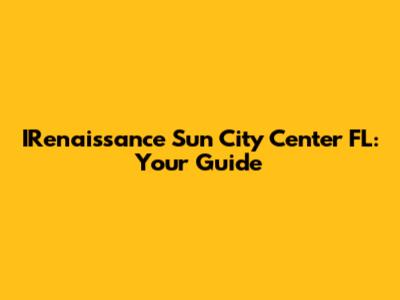 IRenaissance Sun City Center FL: Your Guide