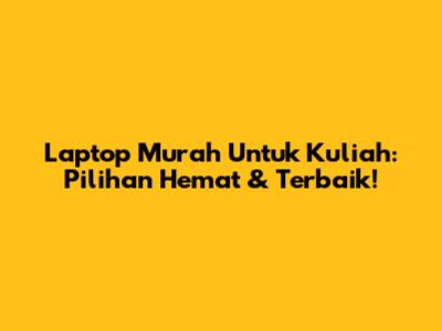 Laptop Murah Untuk Kuliah: Pilihan Hemat & Terbaik!