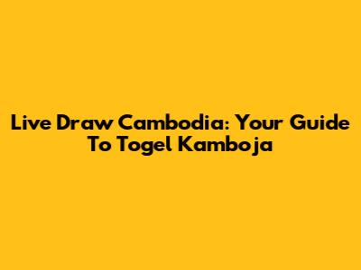 Live Draw Cambodia: Your Guide To Togel Kamboja