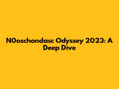 N0oschondasc Odyssey 2023: A Deep Dive