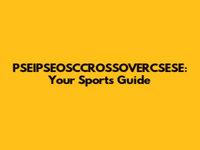 PSEIPSEOSCCROSSOVERCSESE: Your Sports Guide