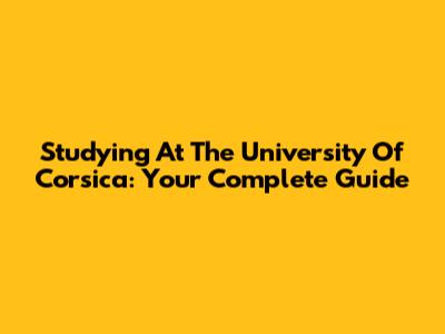 Studying At The University Of Corsica: Your Complete Guide