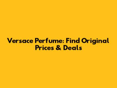 Versace Perfume: Find Original Prices & Deals