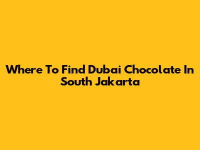 Where To Find Dubai Chocolate In South Jakarta
